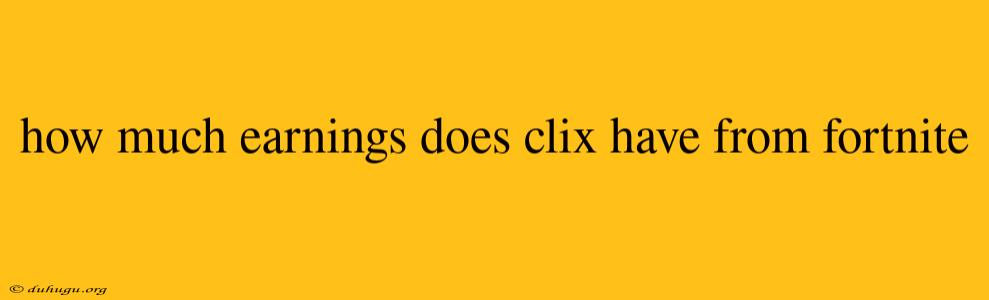 How Much Earnings Does Clix Have From Fortnite