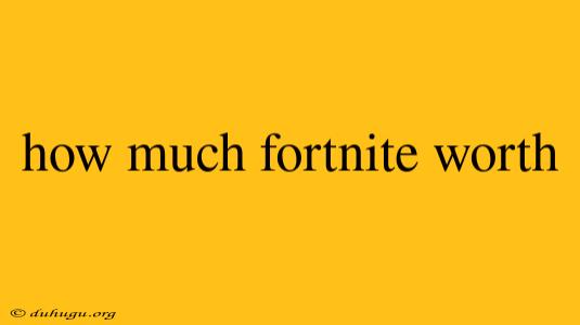 How Much Fortnite Worth