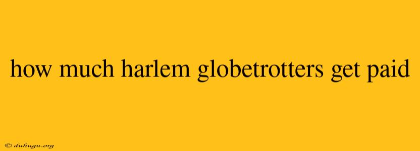 How Much Harlem Globetrotters Get Paid