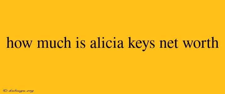 How Much Is Alicia Keys Net Worth