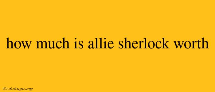 How Much Is Allie Sherlock Worth