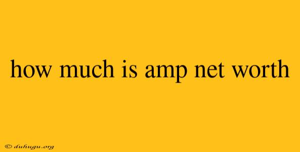 How Much Is Amp Net Worth