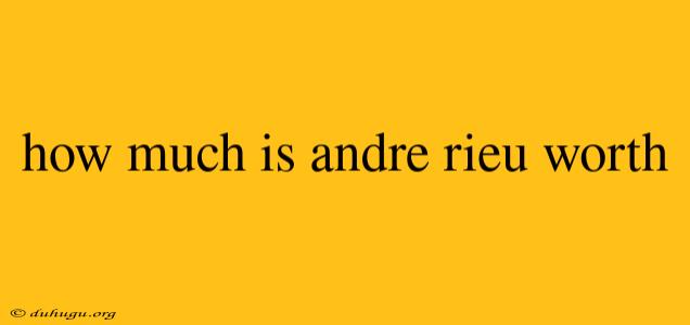 How Much Is Andre Rieu Worth