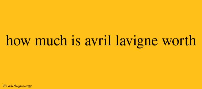 How Much Is Avril Lavigne Worth