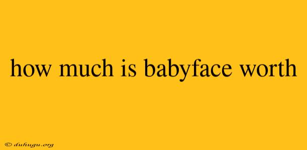 How Much Is Babyface Worth