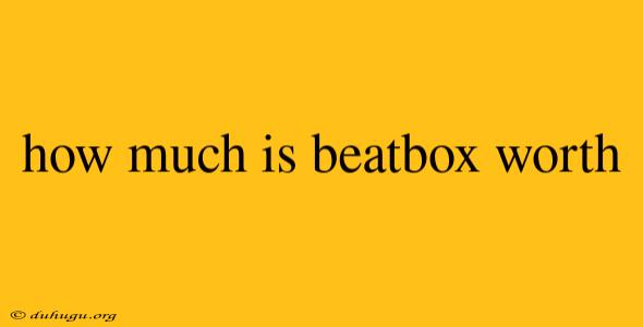 How Much Is Beatbox Worth