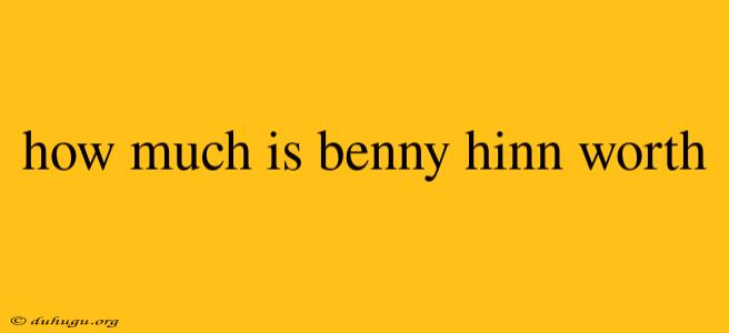 How Much Is Benny Hinn Worth