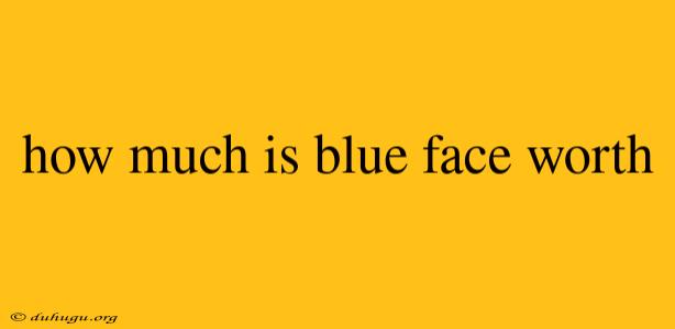 How Much Is Blue Face Worth