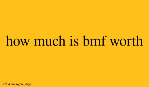 How Much Is Bmf Worth