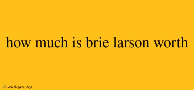 How Much Is Brie Larson Worth