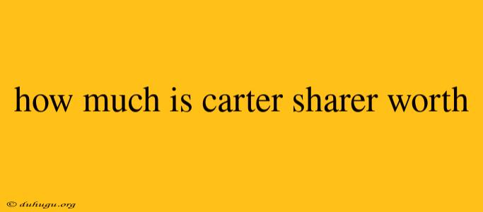 How Much Is Carter Sharer Worth