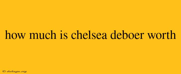 How Much Is Chelsea Deboer Worth