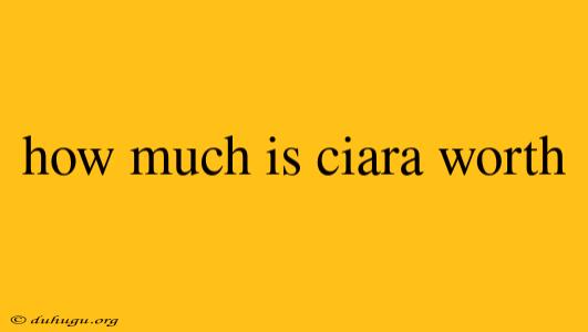 How Much Is Ciara Worth