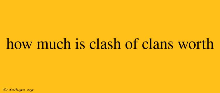 How Much Is Clash Of Clans Worth