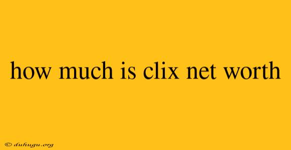 How Much Is Clix Net Worth