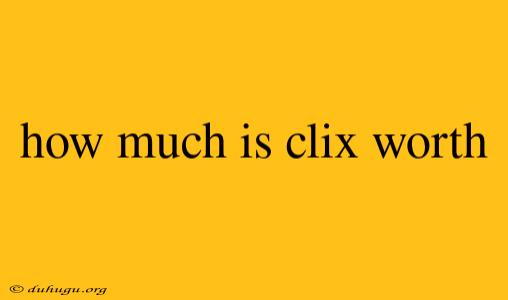 How Much Is Clix Worth