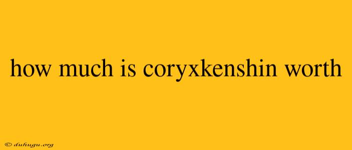 How Much Is Coryxkenshin Worth