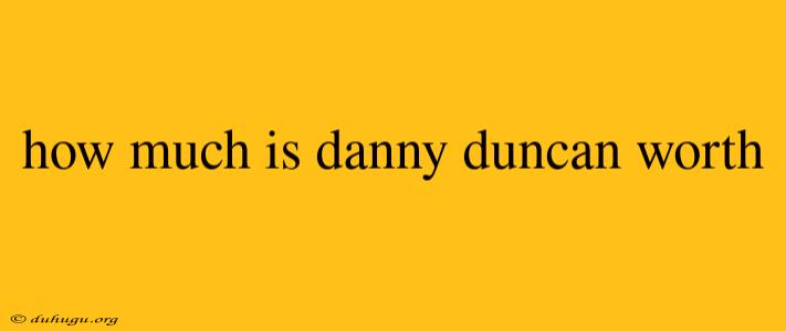 How Much Is Danny Duncan Worth