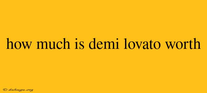 How Much Is Demi Lovato Worth