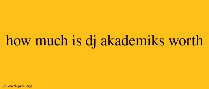 How Much Is Dj Akademiks Worth