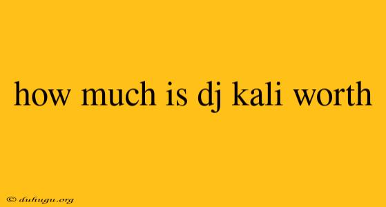 How Much Is Dj Kali Worth