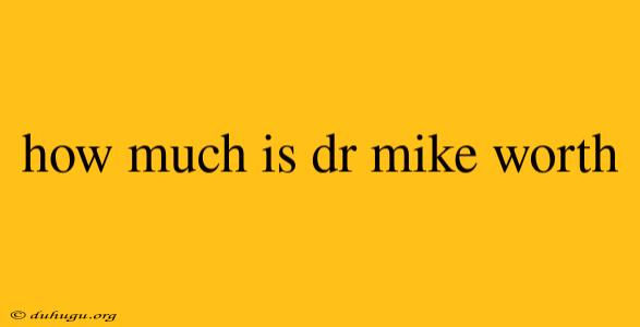 How Much Is Dr Mike Worth