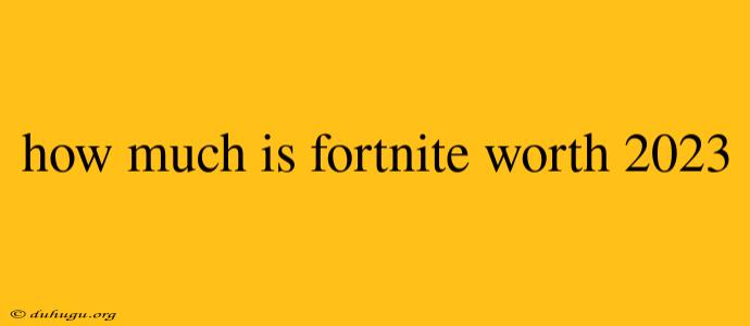 How Much Is Fortnite Worth 2023