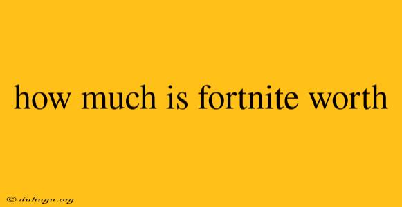 How Much Is Fortnite Worth