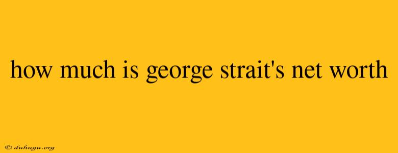 How Much Is George Strait's Net Worth