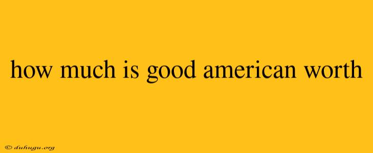 How Much Is Good American Worth