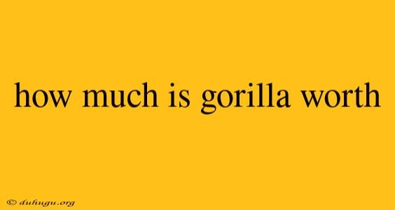 How Much Is Gorilla Worth