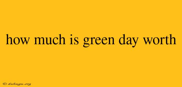 How Much Is Green Day Worth