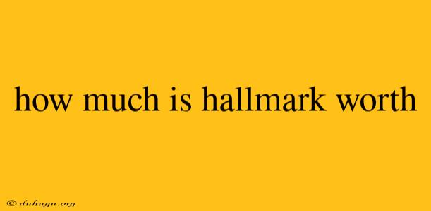 How Much Is Hallmark Worth