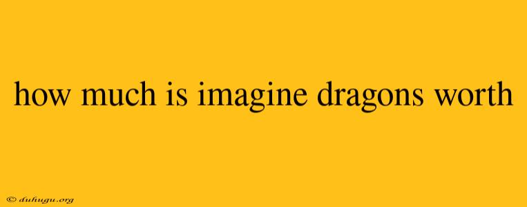 How Much Is Imagine Dragons Worth