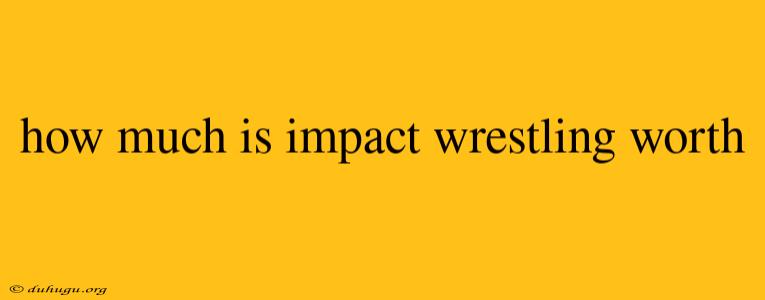 How Much Is Impact Wrestling Worth