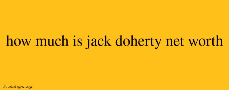 How Much Is Jack Doherty Net Worth