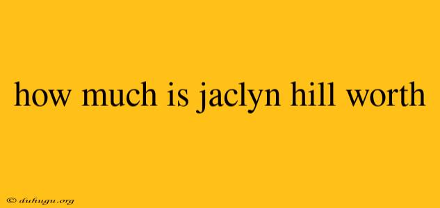 How Much Is Jaclyn Hill Worth