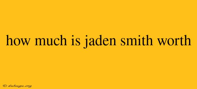 How Much Is Jaden Smith Worth