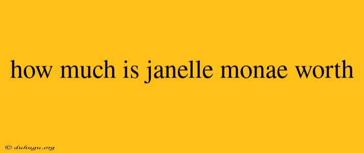 How Much Is Janelle Monae Worth