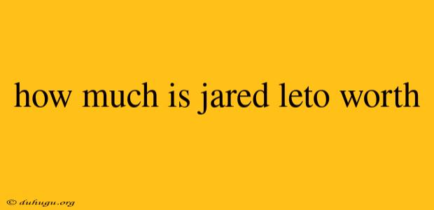 How Much Is Jared Leto Worth