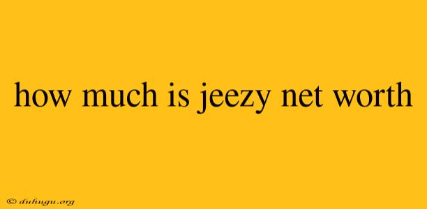 How Much Is Jeezy Net Worth