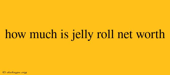 How Much Is Jelly Roll Net Worth