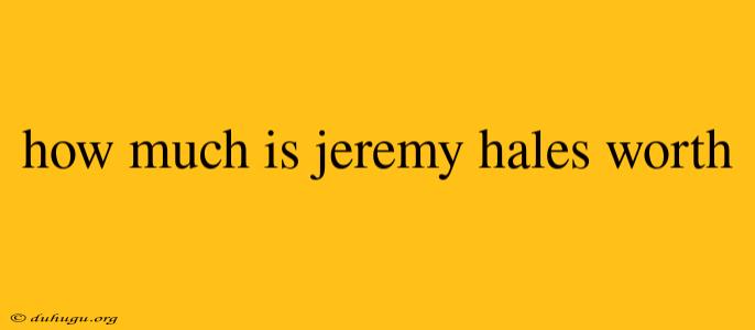 How Much Is Jeremy Hales Worth