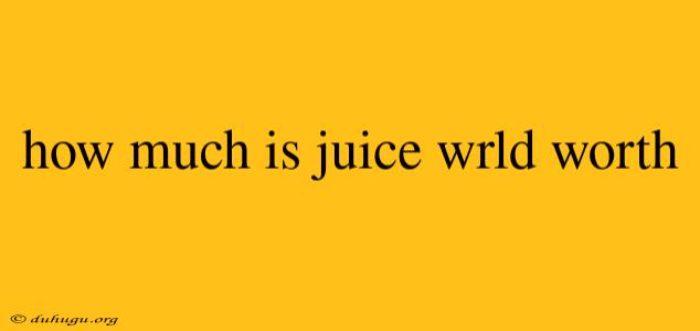 How Much Is Juice Wrld Worth