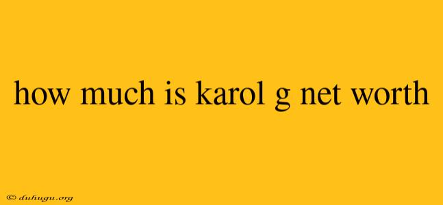 How Much Is Karol G Net Worth