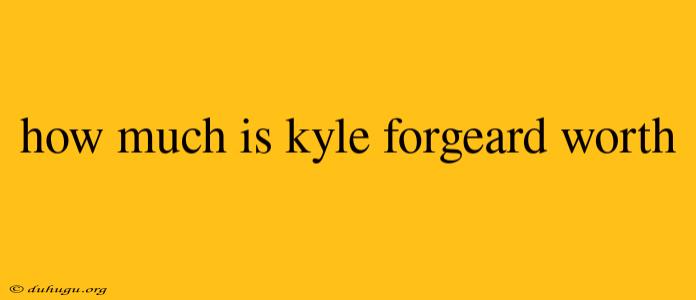 How Much Is Kyle Forgeard Worth