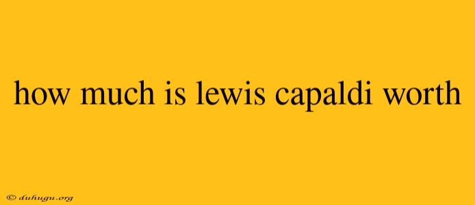 How Much Is Lewis Capaldi Worth