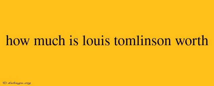 How Much Is Louis Tomlinson Worth