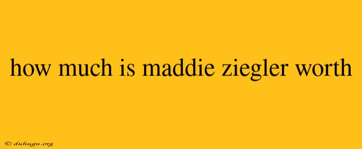 How Much Is Maddie Ziegler Worth