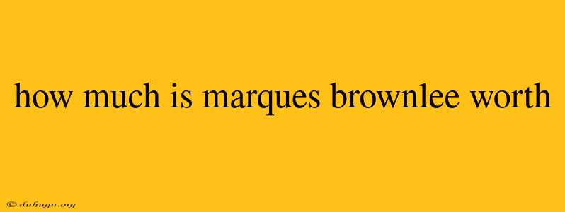 How Much Is Marques Brownlee Worth